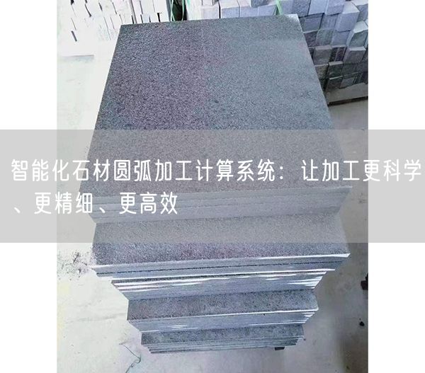 智能化石材圓弧加工計算系統：讓加工更科學、更精細、更高效