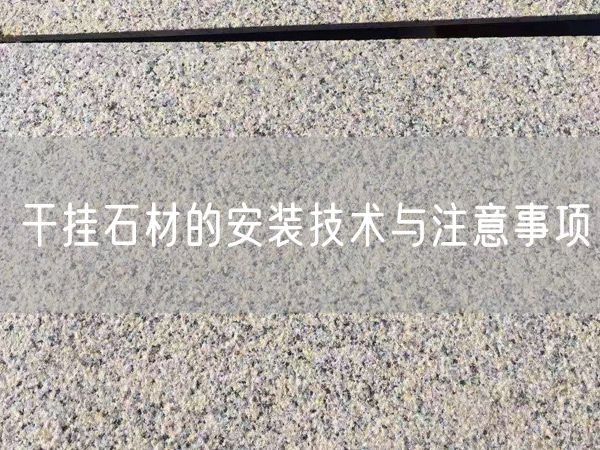 干掛石材的安裝技術(shù)與注意事項(xiàng)