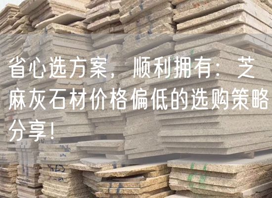 省心選方案，順利擁有：芝麻灰石材價格偏低的選購策略分享！