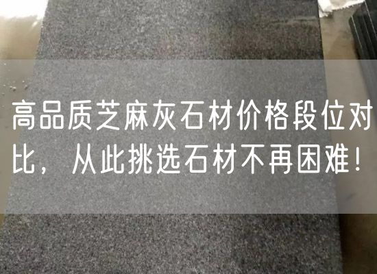高品質芝麻灰石材價格段位對比，從此挑選石材不再困難！
