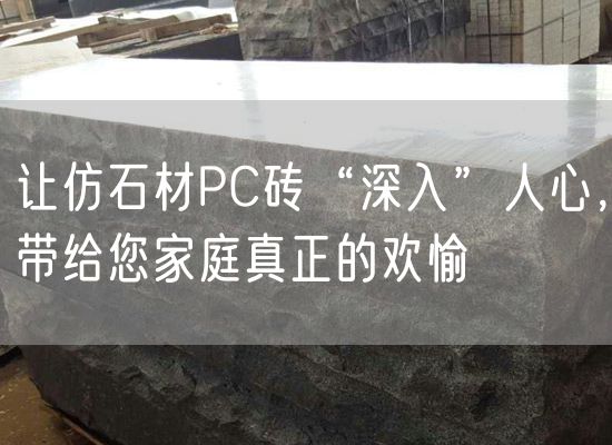 讓仿石材PC磚“深入”人心，帶給您家庭真正的歡愉