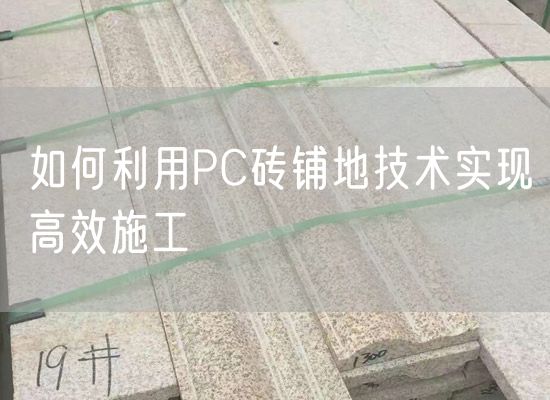 如何利用PC磚鋪地技術(shù)實(shí)現(xiàn)高效施工