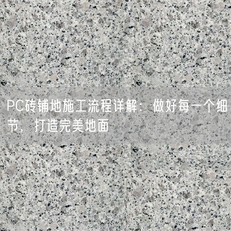 PC磚鋪地施工流程詳解：做好每一個細節(jié)，打造完美地面
