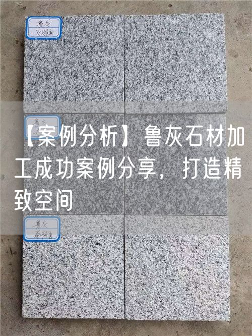 【案例分析】魯灰石材加工成功案例分享，打造精致空間