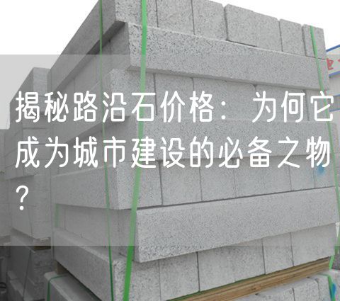 揭秘路沿石價格：為何它成為城市建設的必備之物？