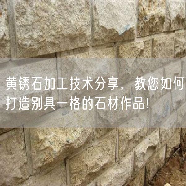 黃銹石加工技術分享，教您如何打造別具一格的石材作品！