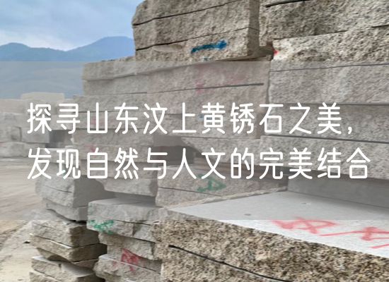 探尋山東汶上黃銹石之美，發現自然與人文的完美結合
