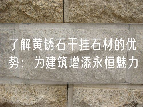 了解黃銹石干掛石材的優勢：為建筑增添永恒魅力