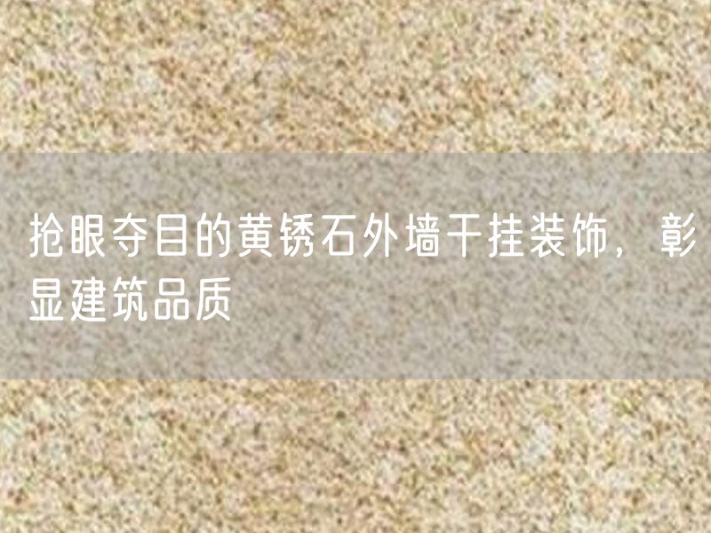 搶眼奪目的黃銹石外墻干掛裝飾，彰顯建筑品質