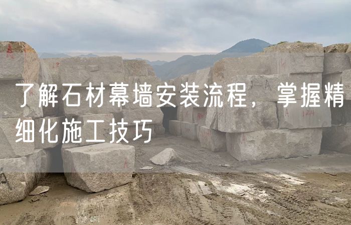 了解石材幕墻安裝流程，掌握精細(xì)化施工技巧