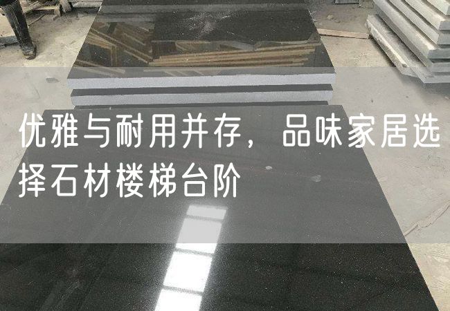 優雅與耐用并存，品味家居選擇石材樓梯臺階