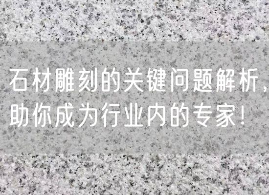 石材雕刻的關鍵問題解析，助你成為行業內的專家！