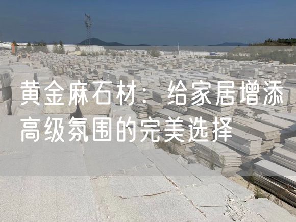 黃金麻石材：給家居增添高級氛圍的完美選擇